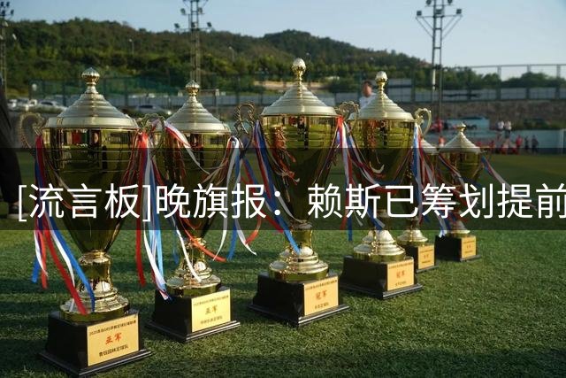[流言板]晚旗报：赖斯已筹划提前返回阿森纳，他原本只需8月10日归队